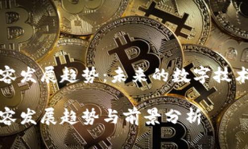 区块链内容发展趋势：未来的数字技术革新之路

区块链内容发展趋势与前景分析