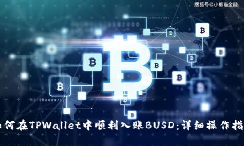 如何在TPWallet中顺利入账BUSD：详细操作指南