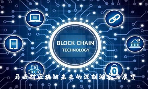 马云对区块链未来的深刻洞察与展望