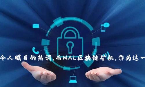 miaoshu在当今数字化的世界，区块链技术无疑是一个令人瞩目的热词。而MAL区块链矿机，作为这一技术的一部分，正在引领一场新的技术革命。/miaoshu

MAL区块链矿机：开创数字资产新时代的强大工具