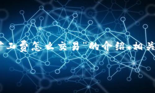 以下是根据您的要求撰写的内容，关于“tpwallet没有矿工费怎么交易”的介绍、相关关键词、问题探讨等内容，力求语言自然，贴近日常表达。

如何在TPWallet中无矿工费交易的绝佳指南