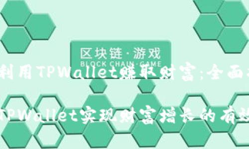 如何利用TPWallet赚取财富：全面指南

利用TPWallet实现财富增长的有效方法