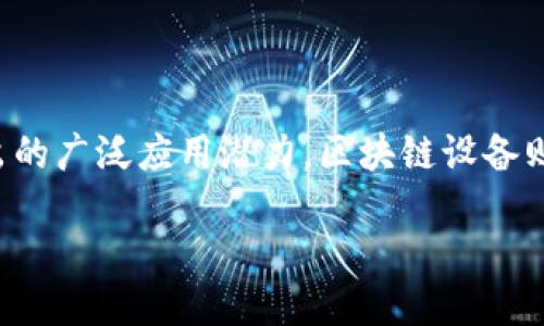 区块链设备的用途是什么

区块链技术在近年来受到了越来越多的关注，这并不仅仅因为它所依赖的数字货币，如比特币和以太坊，还因为它在各行各业中展现出的广泛应用潜力。区块链设备则是实现这些应用的核心工具，本文将详细探讨区块链设备的用途，并解答一些常见问题，让我们一起来深入了解这个激动人心的话题。

揭秘区块链设备的多重用途