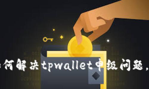 华为手机用户如何解决tpwallet申级问题，简单有效的方法