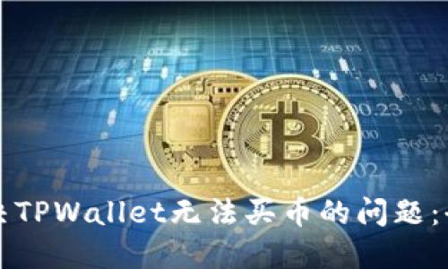 如何解决TPWallet无法买币的问题：全面指南