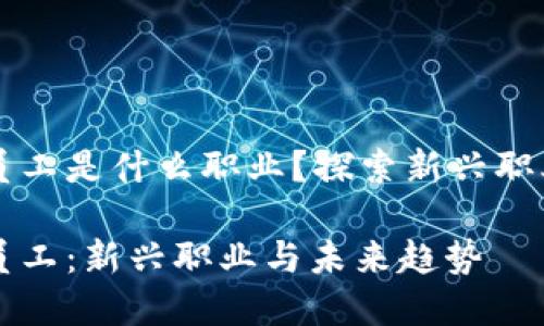 区块链数字员工是什么职业？探索新兴职业的无限可能

区块链数字员工：新兴职业与未来趋势