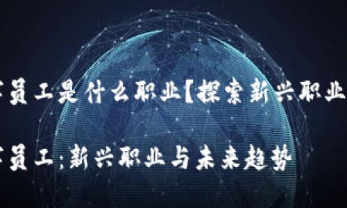 区块链数字员工是什么职业？探索新兴职业的无限可能

区块链数字员工：新兴职业与未来趋势