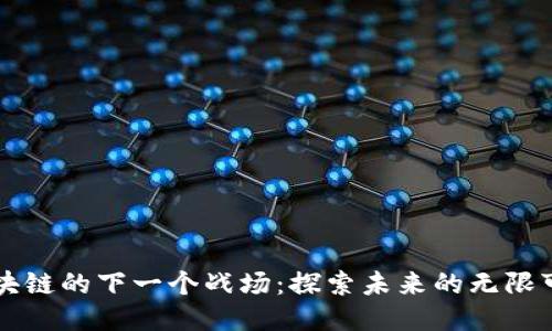 区块链的下一个战场：探索未来的无限可能