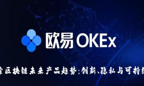 探索区块链未来产品趋势：创新、隐私与可持续性