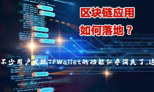 TPWallet 功能消失的背后：用户的困惑与希望

在数字货币和区块链的世界里，各种钱包层出不穷，TPWallet作为一个相对流行的数字资产管理工具，曾经以其卓越的性能和用户友好的界面，吸引了大量用户。然而，最近不少用户发现TPWallet的功能似乎消失了，这让人感到困惑和不安。究竟发生了什么？这反映了怎样的趋势和问题？本文将为您深度剖析TPWallet功能消失的原因，并探讨用户在面对这种情况时可以采取的应对措施。

TPWallet 功能消失：探索原因与用户的未来选择