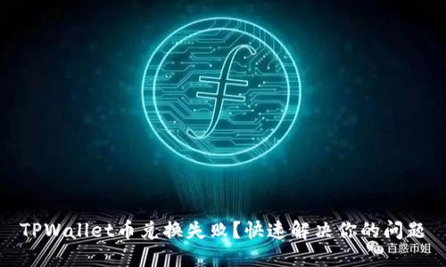 TPWallet币兑换失败？快速解决你的问题