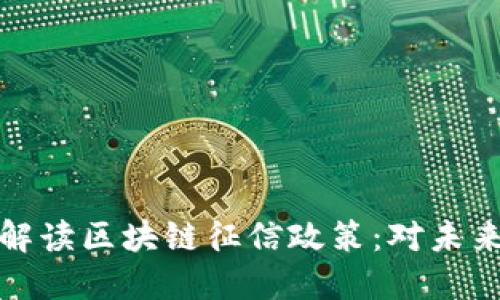 ### 深度解读区块链征信政策：对未来金融的影响