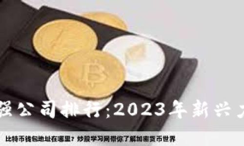 区块链游戏最强公司排行：2023年新兴力量与市场表现