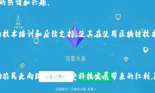 区块链技术近年来受到广泛关注，很多人开始探讨它在各个领域的应用，尤其是在农业中。区块链与农民的关系，实际上是指区块链技术如何帮助和改善农民的生产、销售和生活。这一技术的核心在于其去中心化、透明性和安全性，对农民而言，有着重大的意义。

### 一、区块链的基本概念

什么是区块链？
区块链可以理解为一种分布式的数据库技术，它通过记录和存储所有的交易数据，形成一条不可篡改的“链”。每一个区块都包含了一定信息，而这些区块通过加密技术相连接，任何人都无法轻易修改这些数据。

区块链的去中心化特征
传统的数据存储往往是由中心化的服务器来管理和维护，这意味着只有特定的管理者可以进行数据的修改和删除。而区块链则彻底打破了这一规则，任何用户都能参与到数据的维护和验证中。因此，区块链的去中心化特性可以有效防止信息的篡改和伪造。

### 二、区块链如何帮助农民

1. 交易透明，提高信任度
在传统农业中，农民常常面临许多不公平的交易，缺乏市场信息，导致自己所种植的农作物销量困难。区块链技术的引入，可以使每一笔交易都记录在链上，任何人都无法篡改，从而提高了交易的透明度和信任度。
例如，当农民将农产品出售给商贩时，整个交易过程都可以在区块链上进行记录，买卖双方都凭借这条链上的数据来确认交易的真实性。这样的系统能够防止商贩以低价收购农产品，从而保护农民的经济利益。

2. 供应链管理
农民的产品从田间到消费者手中，往往需要经过多层次的供应链中介。这些中介不仅繁多，还容易导致信息失真，延长供应时间。而区块链技术能有效记录下供应链的每一步，实现货物追踪和责任明确。
通过这种方式，消费者能够更清晰地了解他们购买的食品的来源和生产过程，增加对产品的信任。而农民在产品销售中也可以通过举例子促销，增强市场竞争力。

3. 政府补贴和保险机制
在农民的生产活动中，天气、病害等不可控因素常常导致农作物受损，农民的收入受到威胁。区块链技术在这一方面可以通过智能合约，为农民提供保险体系和补贴的支持。
例如，当自然灾害发生时，智能合约可以自动验证农民的损失并迅速发放赔偿，无需繁琐的申报流程，以提高赔偿效率，更好地保护农民的经济利益。

### 三、区块链在农业中的挑战

1. 技术普及与教育
虽然区块链技术在农业中具有诸多优点，但对于许多农民而言，仍然存在技术知识和操作能力的短缺。这意味着在推广区块链技术的过程中，需要加强对农民的教育与培训。
政府和相关机构应当提供更为简易、明了的培训课程，让农民了解如何使用区块链系统，从而更好地帮助他们适应新技术的变革。

2. 法律与政策的完善
区块链技术在农业中的运用，涉及到一系列的法律问题，例如数据隐私、交易安全等。因此，政府在推动区块链农业应用的同时，也需要完善相关法律法规，保护农民的合法权益。
通过建立透明的法律框架和明确的政策支持，能够使区块链在农业中发挥更大的作用，切实改善农民的生活质量和经济状况。

### 四、未来展望

区块链与农业的美好未来
未来，随着科技的不断进步和区块链技术的进一步发展，将会有越来越多的农民参与到这一系统中。区块链将不再是一个抽象的概念，而是每一个农民日常生产、生活中不可或缺的一部分。
通过大力推广区块链技术，农民不仅能够提高自身的经济收益，更能在数字时代背景下实现生活方式的转变，融入全球化的农业体系中。

### 相关问题

1. **区块链技术如何具体落实到农民日常工作的每一环节？**
2. **农民如何才能更快更好地适应区块链技术的引入？**

### 问题一：区块链技术如何具体落实到农民日常工作的每一环节？

1. 农作物种植环节
在农作物的种植阶段，农民可以利用区块链系统记录作物的种植信息，比如土壤测试、施肥、灌溉以及施药等数据。这些数据在区块链上进行存储后，可以帮助农民分析何种条件下能够收获更高的产量。

2. 物流与运输环节
在作物收获后的运输环节，区块链将能够有效追踪物流信息，确保产品的新鲜度和质量。比如，运输途中如温度和湿度的监控都可以通过物联网（IoT）技术与区块链结合，确保每一环节的数据真实可靠。

3. 市场销售环节
在产品上市后，利用区块链技术可以使消费者通过扫描二维码获得产品的完整信息，比如种植方式、运输路径等，这将有效增强消费者对产品的信任感。消费者对产品的了解程度会直接影响农民的销售情况。

### 问题二：农民如何才能更快更好地适应区块链技术的引入？

1. 政府和企业的推动
政府及相关企业应主动进行宣传与推广，组织技术交流会和农业展览，帮助农民了解区块链技术的优势和应用。通过与农民的互动，激发他们的兴趣与参与感。

2. 设立示范项目
在一些地区先行先试，通过建立示范农场，运用区块链和 IoT 技术进行生产、销售和管理，向广大农民展示高科技农业的成果和优势，从而带动周边农民的热情和兴趣。

3. 提供技术支持与服务
企业或科研院所可以与农民合作，提供一站式服务，解决技术难题，帮助农民更顺利地完成从传统农业向数字农业的转型。在这过程中，为农民提供必要的技术培训和后续支持，使其在使用区块链技术时，能够轻松上手，找到适合自己的使用方法。

### 结论

区块链技术在农业中的应用，正为农民的生产与生活带来翻天覆地的变化。通过去中心化的方式，保障交易的透明与公正，促进流通与销售，区块链正帮助农民走向现代化，享受科技发展带来的红利。随着技术的不断普及，农业的发展前景将更加美好，农民的生活质量也将显著提升。这不仅是科技的胜利，更是人类在追求美好生活过程中的又一次探索。