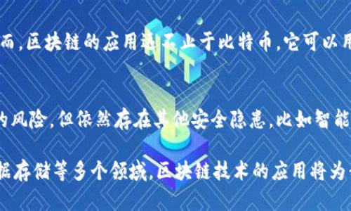 区块链技术是近年来备受关注的创新技术之一，它不仅是虚拟货币（如比特币）的基础，更是一种颠覆传统行业的潜在力量。在探讨“区块链”这个概念之前，我们需要先了解它的来源、工作机制及其在各个领域的应用。

什么是区块链？
区块链，顾名思义，它是一串链式结构的数据区块，每一个区块都包含了一定数量的交易记录。在这个分布式数据库中，每一个区块和前一个区块通过加密算法相连，从而形成一条链。这样的结构保证了信息的不可篡改和透明性。

区块链的工作原理
在区块链中，所有的参与者都可以访问数据库，在这个架构下，每个人都可以成为网络的一部分。区块链通过以下几个步骤完成交易：
ol
    listrong交易的创建：/strong用户会发起一笔交易，这是区块链运作的初步步骤。/li
    listrong交易的验证：/strong网络中的所有节点会共同验证这笔交易的合法性。/li
    listrong区块的生成：/strong经过验证的交易会被打包成一个新的区块，然后加入到链中。/li
    listrong区块的传播：/strong新生成的区块会被广播给所有节点，保证网络中每一个参与者都存有更新的数据。/li
/ol

区块链的优势
相比传统数据存储方式，区块链有几个显著的优势：
ul
    listrong去中心化：/strong没有任何一个中央控制机构，数据由网络中的每一个节点共同管理，降低了单点故障的风险。/li
    listrong不可篡改性：/strong一旦数据被写入区块链，就无法更改或删除，这确保了信息的真实和可靠。/li
    listrong透明性：/strong所有交易对所有参与者都是可见的，增加了信任。/li
    listrong安全性：/strong采用了复杂的加密技术，确保了数据的安全性。/li
/ul

区块链的应用领域
区块链技术的应用范围广泛，不仅限于加密货币。它可以用于以下几个领域：
ul
    listrong金融服务：/strong区块链可以用于跨境支付、智能合约和供应链金融等方面，提升交易效率，降低成本。/li
    listrong身份验证：/strong利用区块链，可以创建去中心化的身份管理系统，确保用户的隐私和数据安全。/li
    listrong数字版权：/strong艺术作品、音乐等数字内容的版权保护都可以通过区块链来实现，确保创作者的合法权益。/li
    listrong医疗保健：/strong电子病历可以存储在区块链上，确保数据的安全和隐私，同时方便医疗机构之间的信息共享。/li
/ul

常见问题解答

h4区块链和比特币有什么关系？/h4
区块链是比特币的基础技术。比特币是一种数字货币，其交易记录是通过区块链技术进行验证和存储的。然而，区块链的应用远不止于比特币，它可以用于多种行业和用途，因此可以说比特币只是区块链技术众多应用中的其中一种。

h4区块链技术是否安全？/h4
虽然区块链拥有较高的安全性，但是没有任何技术是绝对安全的。区块链的去中心化特点降低了单点故障的风险，但依然存在其他安全隐患，比如智能合约的漏洞、51%攻击等，因此在使用区块链技术时，仍需谨慎并采取适当的安全措施。

在当今数字化时代，区块链与我们的生活息息相关，逐渐被社会各界接受和应用。在商业往来、身份认证、数据存储等多个领域，区块链技术的应用将为我们带来更多的便利。而随着技术的发展和成熟，未来区块链还有更广阔的前景，值得我们持续关注和探索。