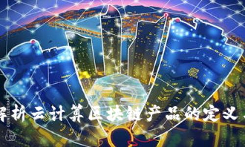 深入解析云计算区块链产品的定义与应用