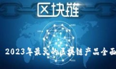 优质 2023年最火的区块链产品全面解析