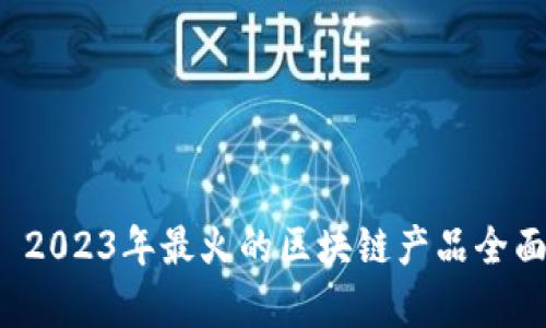 优质 2023年最火的区块链产品全面解析