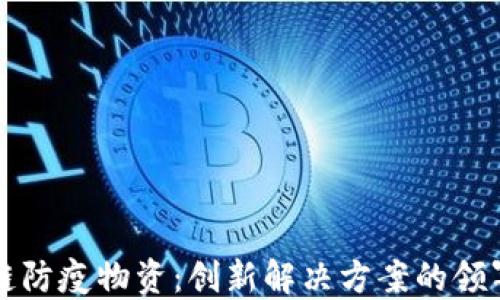 
区块链防疫物资：创新解决方案的领军企业