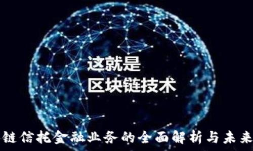   
区块链信托金融业务的全面解析与未来展望