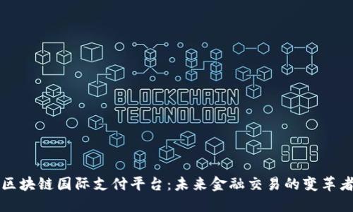 区块链国际支付平台：未来金融交易的变革者