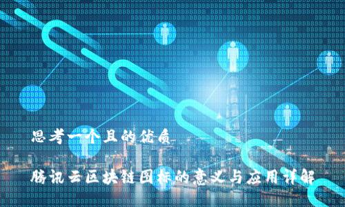 思考一个且的优质

腾讯云区块链图标的意义与应用详解