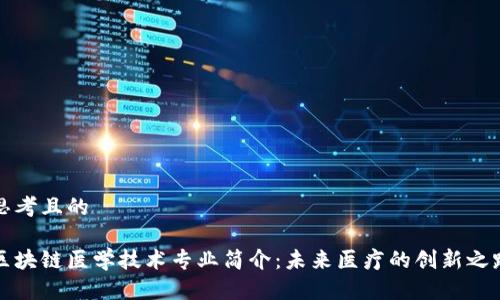 思考且的  

区块链医学技术专业简介：未来医疗的创新之路