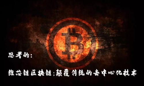 思考的:

维芯链区块链：颠覆传统的去中心化技术