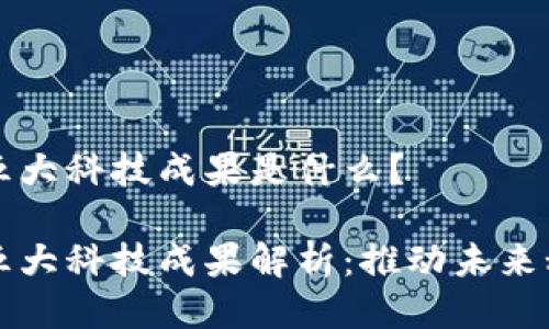 区块链五大科技成果是什么？

区块链五大科技成果解析：推动未来科技发展