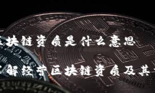 经营区块链资质是什么意思

深入了解经营区块链资质及其重要性