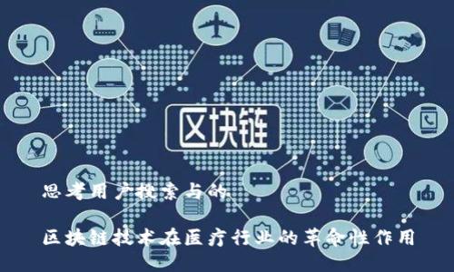 思考用户搜索与的

区块链技术在医疗行业的革命性作用