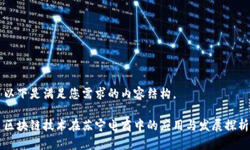 以下是满足您需求的内容结构。

区块链技术在苏宁电商中的应用与发展探析