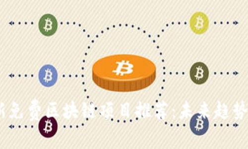 2023年最新免费区块链项目推荐：未来趋势与投资机会