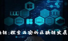 西安区块链：探索西安的区块链发展及其应用
