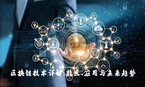 区块链技术详解：特点、应用与未来趋势