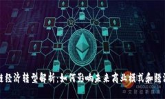 区块链经济转型解析：如何影响未来商业模式和