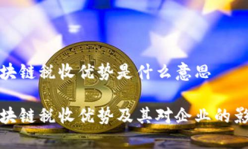 区块链税收优势是什么意思

区块链税收优势及其对企业的影响