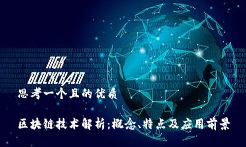思考一个且的优质

区块链技术解析：概念、特点及应用前景