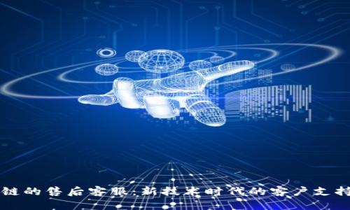 区块链的售后客服：新技术时代的客户支持转型