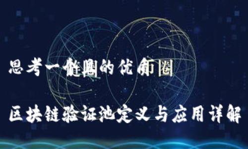 思考一个且的优质

区块链验证池定义与应用详解