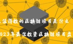 最值得投的区块链项目是什么2023年最佳投资区块