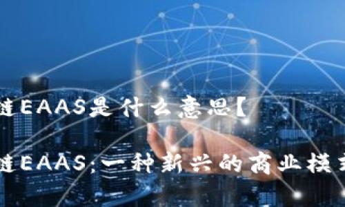区块链EAAS是什么意思？

区块链EAAS：一种新兴的商业模式解析