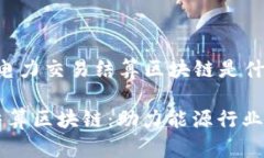 以下是为“电力交易结算区块链是什么”的内容