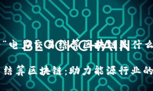 以下是为“电力交易结算区块链是什么”的内容：

电力交易结算区块链：助力能源行业的未来变革