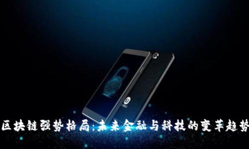 区块链强势格局：未来金融与科技的变革趋势