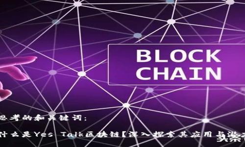 思考的和关键词：

什么是Yes Talk区块链？深入探索其应用与潜力