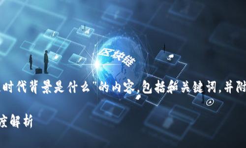 以下是关于“中国区块链时代背景是什么”的内容，包括和关键词，并附带相关问题和详细介绍。

中国区块链时代背景深度解析