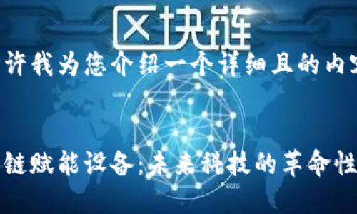 请允许我为您介绍一个详细且的内容。

优质
区块链赋能设备：未来科技的革命性工具