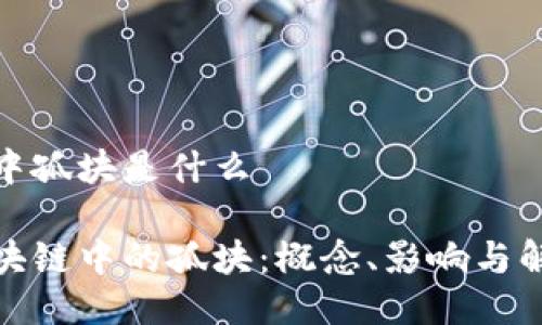 区块链中孤块是什么

探索区块链中的孤块：概念、影响与解决方案