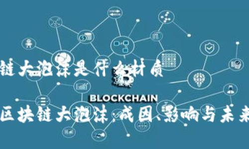 区块链大泡沫是什么材质

揭秘区块链大泡沫：成因、影响与未来展望